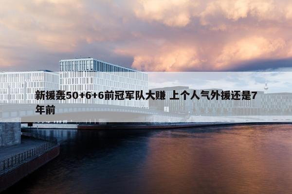 新援轰50+6+6前冠军队大赚 上个人气外援还是7年前