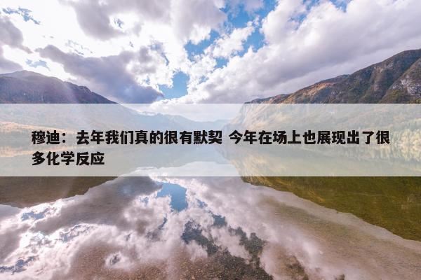 穆迪：去年我们真的很有默契 今年在场上也展现出了很多化学反应