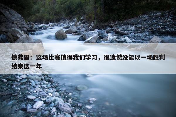 德弗里：这场比赛值得我们学习，很遗憾没能以一场胜利结束这一年