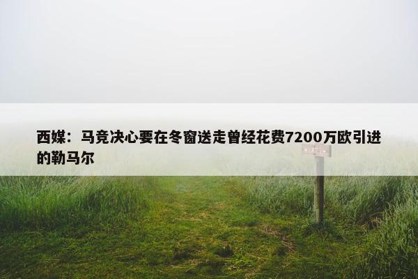 西媒：马竞决心要在冬窗送走曾经花费7200万欧引进的勒马尔