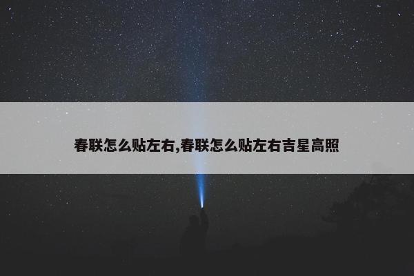 春联怎么贴左右,春联怎么贴左右吉星高照