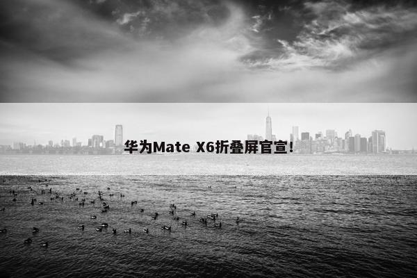 华为Mate X6折叠屏官宣！