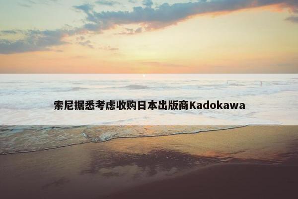 索尼据悉考虑收购日本出版商Kadokawa