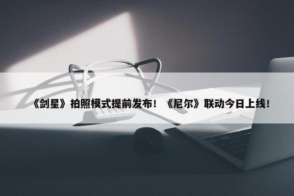 《剑星》拍照模式提前发布！《尼尔》联动今日上线！