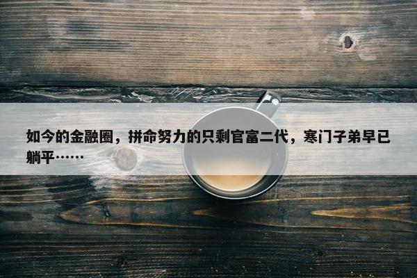 如今的金融圈，拼命努力的只剩官富二代，寒门子弟早已躺平……