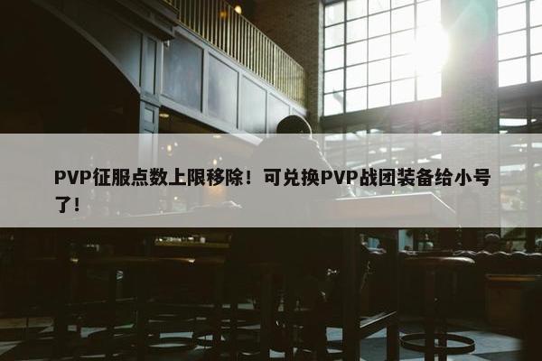 PVP征服点数上限移除！可兑换PVP战团装备给小号了！