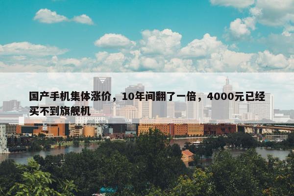 国产手机集体涨价，10年间翻了一倍，4000元已经买不到旗舰机