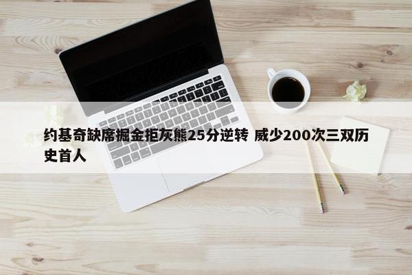 约基奇缺席掘金拒灰熊25分逆转 威少200次三双历史首人