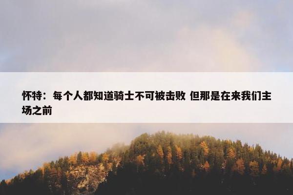 怀特：每个人都知道骑士不可被击败 但那是在来我们主场之前