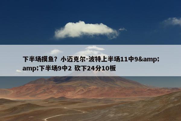 下半场摸鱼？小迈克尔-波特上半场11中9&amp;下半场9中2 砍下24分10板