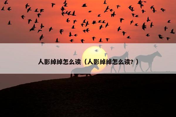 人影绰绰怎么读（人影绰绰怎么读? ）