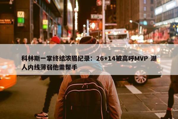 科林斯一掌终结浓眉纪录：26+14被高呼MVP 湖人内线薄弱他需帮手