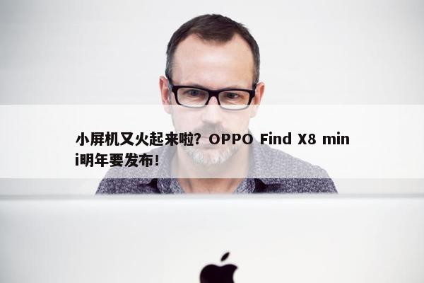 小屏机又火起来啦？OPPO Find X8 mini明年要发布！