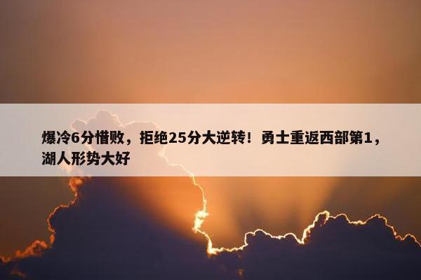 爆冷6分惜败，拒绝25分大逆转！勇士重返西部第1，湖人形势大好