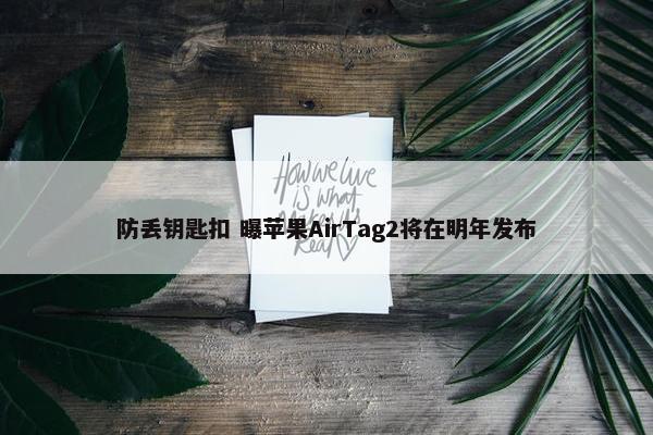 防丢钥匙扣 曝苹果AirTag2将在明年发布