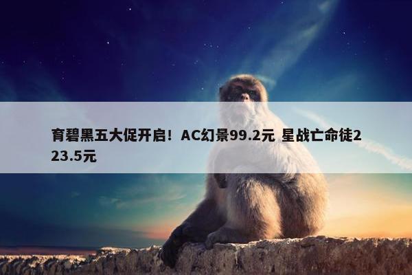 育碧黑五大促开启！AC幻景99.2元 星战亡命徒223.5元