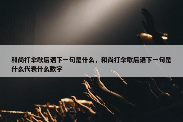 和尚打伞歇后语下一句是什么，和尚打伞歇后语下一句是什么代表什么数字