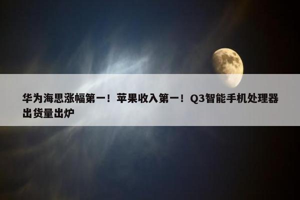 华为海思涨幅第一！苹果收入第一！Q3智能手机处理器出货量出炉