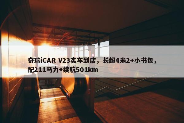 奇瑞iCAR V23实车到店，长超4米2+小书包，配211马力+续航501km