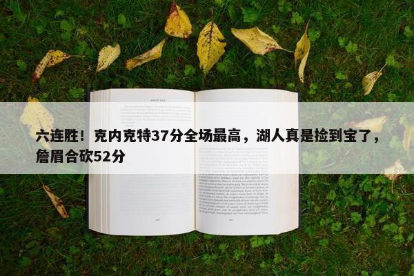 六连胜！克内克特37分全场最高，湖人真是捡到宝了，詹眉合砍52分