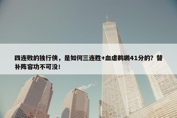 四连败的独行侠，是如何三连胜+血虐鹈鹕41分的？替补阵容功不可没！