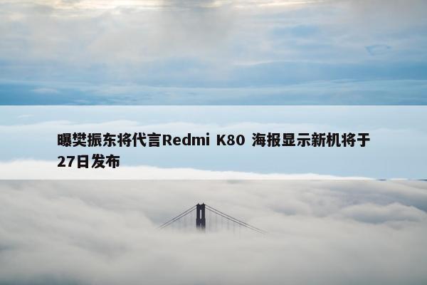 曝樊振东将代言Redmi K80 海报显示新机将于27日发布