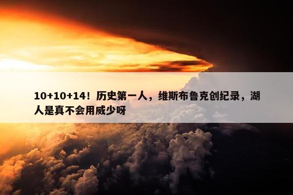 10+10+14！历史第一人，维斯布鲁克创纪录，湖人是真不会用威少呀