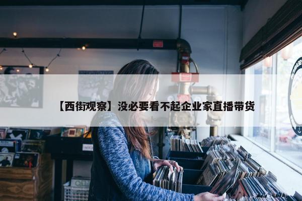 【西街观察】没必要看不起企业家直播带货