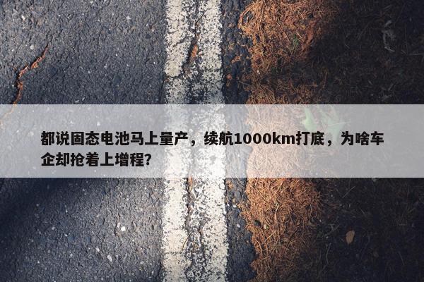 都说固态电池马上量产，续航1000km打底，为啥车企却抢着上增程？