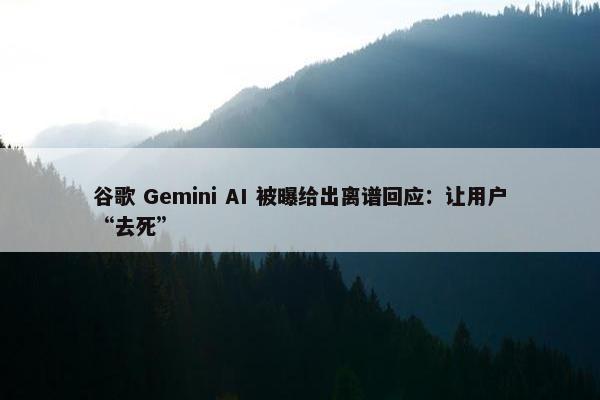 谷歌 Gemini AI 被曝给出离谱回应：让用户“去死”