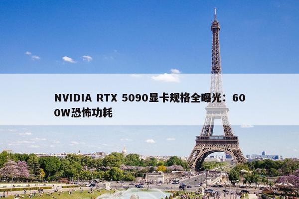 NVIDIA RTX 5090显卡规格全曝光：600W恐怖功耗