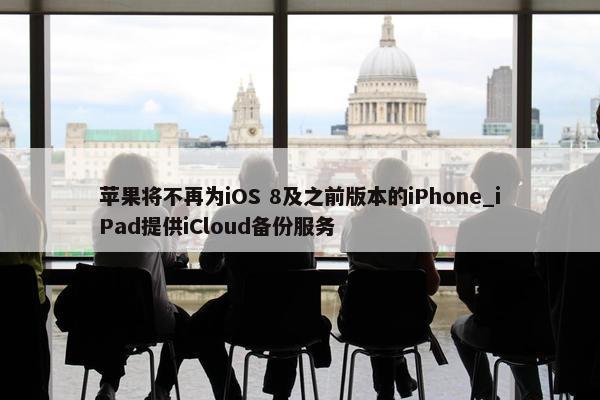 苹果将不再为iOS 8及之前版本的iPhone_iPad提供iCloud备份服务