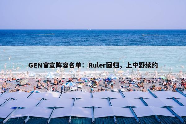 GEN官宣阵容名单：Ruler回归，上中野续约