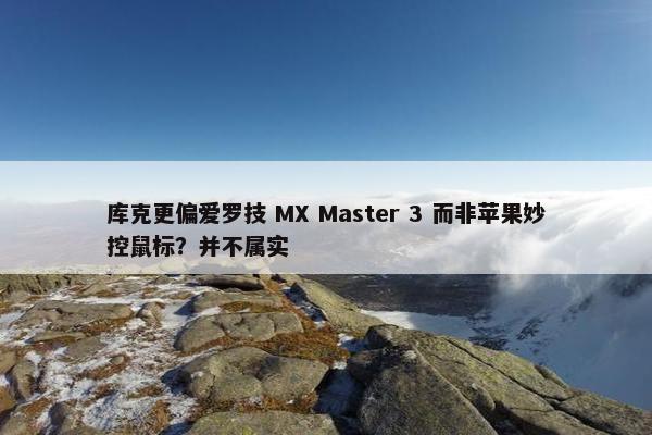 库克更偏爱罗技 MX Master 3 而非苹果妙控鼠标？并不属实