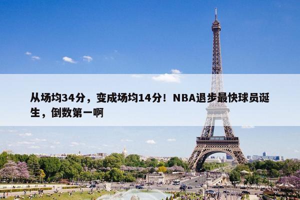 从场均34分，变成场均14分！NBA退步最快球员诞生，倒数第一啊