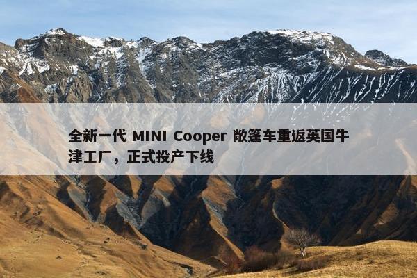 全新一代 MINI Cooper 敞篷车重返英国牛津工厂，正式投产下线