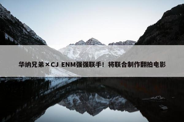 华纳兄弟×CJ ENM强强联手！将联合制作翻拍电影