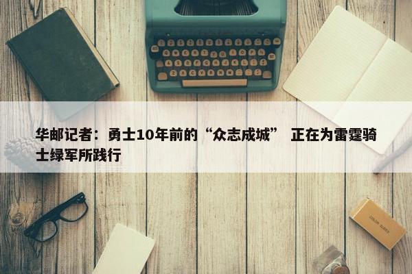 华邮记者：勇士10年前的“众志成城” 正在为雷霆骑士绿军所践行