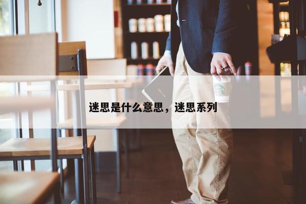 迷思是什么意思，迷思系列