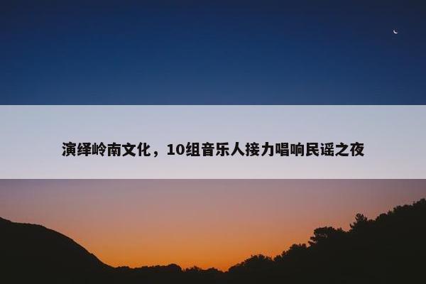 演绎岭南文化，10组音乐人接力唱响民谣之夜