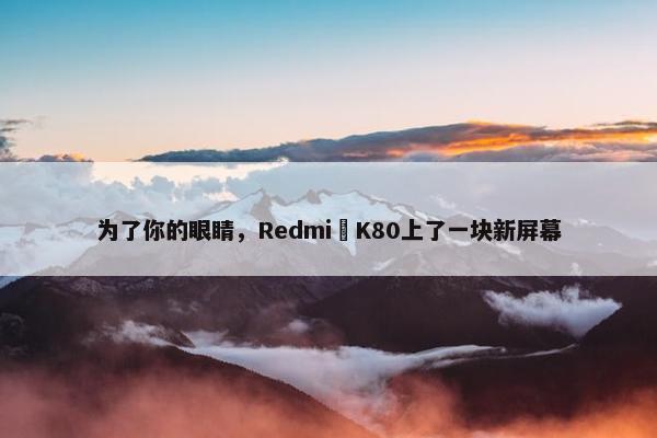 为了你的眼睛，Redmi K80上了一块新屏幕