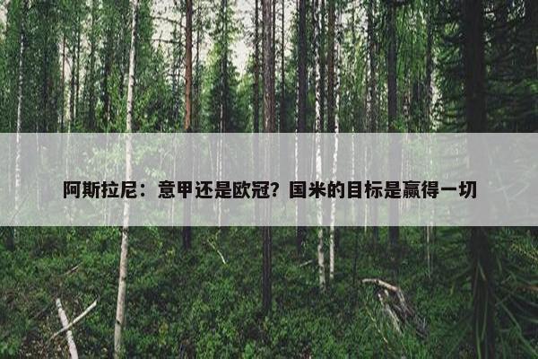 阿斯拉尼：意甲还是欧冠？国米的目标是赢得一切