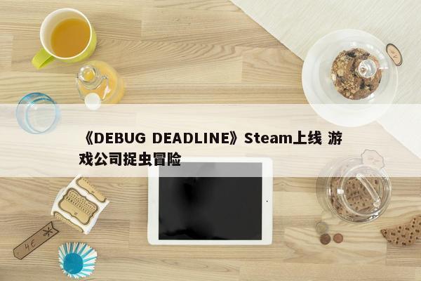 《DEBUG DEADLINE》Steam上线 游戏公司捉虫冒险