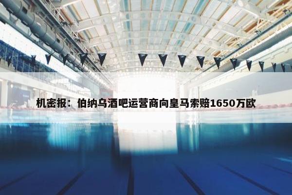 机密报：伯纳乌酒吧运营商向皇马索赔1650万欧