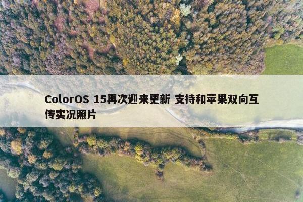 ColorOS 15再次迎来更新 支持和苹果双向互传实况照片