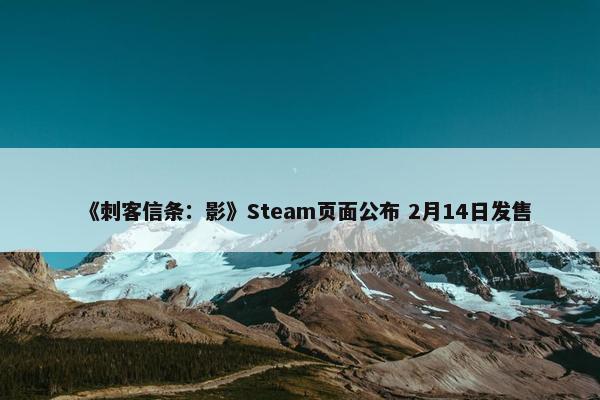 《刺客信条：影》Steam页面公布 2月14日发售