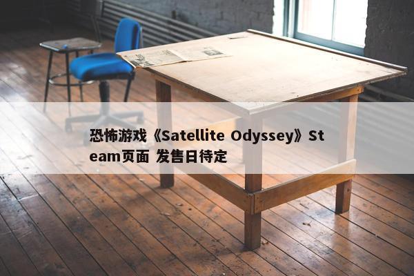 恐怖游戏《Satellite Odyssey》Steam页面 发售日待定