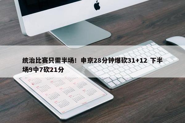 统治比赛只需半场！申京28分钟爆砍31+12 下半场9中7砍21分