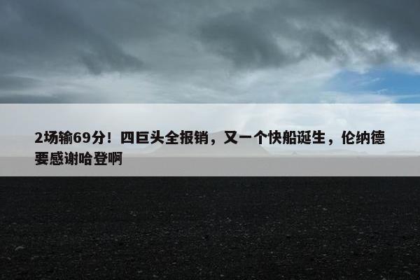 2场输69分！四巨头全报销，又一个快船诞生，伦纳德要感谢哈登啊