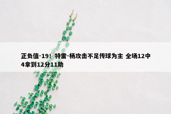 正负值-19！特雷-杨攻击不足传球为主 全场12中4拿到12分11助